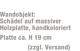 Gehörn/Geweih GW11
Wandobjekt:  Schädel auf massiver Holzplatte, handkoloriert
Platte ca. H 19 cm
25,- Euro (zzgl. Versand)