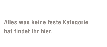 Verschiedenes

Alles was keine feste Kategorie 
hat findet Ihr hier. 
Ein Blick könnte sich lohnen... 