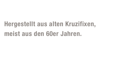 Flying-Jupp

Hergestellt aus alten Kruzifixen, 
meist aus den 60er Jahren. 
Wenn schon ein Blick in den Himmel, warum dann nicht auf  eine himmlischen Flugshow?