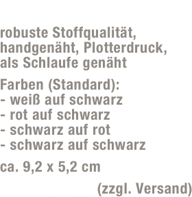 Schulterklappen 
robuste Stoffqualität, handgenäht, Plotterdruck,  als Schlaufe genäht
Farben (Standard): - weiß auf schwarz - rot auf schwarz - schwarz auf rot - schwarz auf schwarz
ca. 9,2 x 5,2 cm
15,- Euro/Paar (zzgl. Versand)