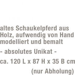 Schaukelpferd
„Einhorn“
altes Schaukelpferd aus  Holz, aufwendig von Hand  modelliert und bemalt
- absolutes Unikat -
ca. 120 L x 87 H x 35 B cm 
599,- Euro (nur Abholung)